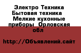 Электро-Техника Бытовая техника - Мелкие кухонные приборы. Орловская обл.